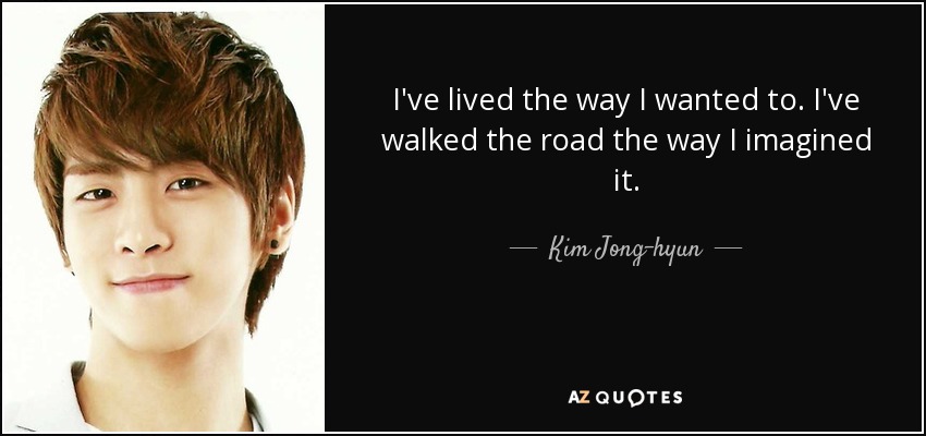 I've lived the way I wanted to. I've walked the road the way I imagined it. - Kim Jong-hyun