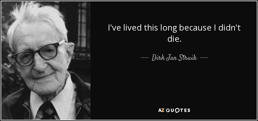 I've lived this long because I didn't die. - Dirk Jan Struik
