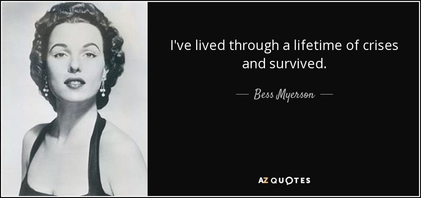 I've lived through a lifetime of crises and survived. - Bess Myerson