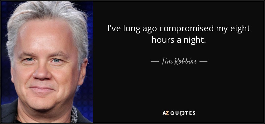 I've long ago compromised my eight hours a night. - Tim Robbins