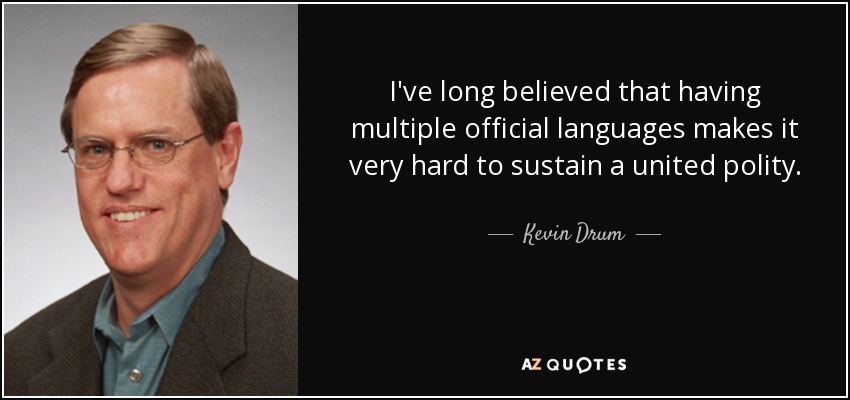 I've long believed that having multiple official languages makes it very hard to sustain a united polity. - Kevin Drum