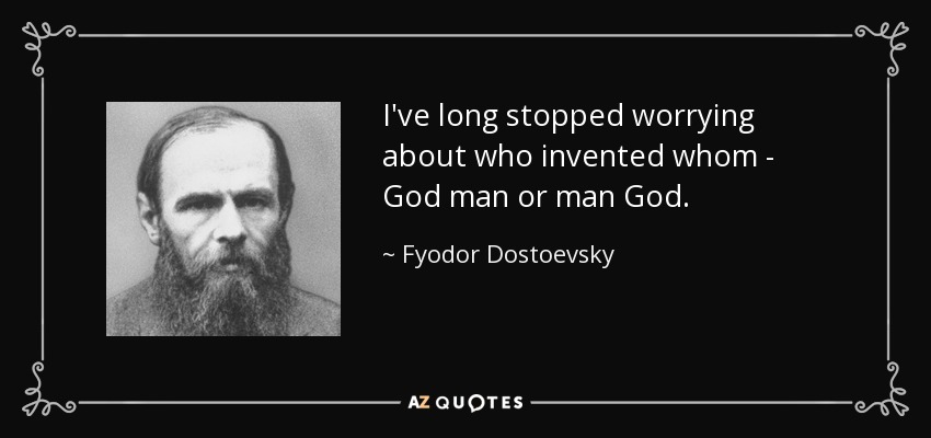 I've long stopped worrying about who invented whom - God man or man God. - Fyodor Dostoevsky