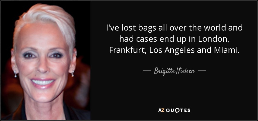 I've lost bags all over the world and had cases end up in London, Frankfurt, Los Angeles and Miami. - Brigitte Nielsen