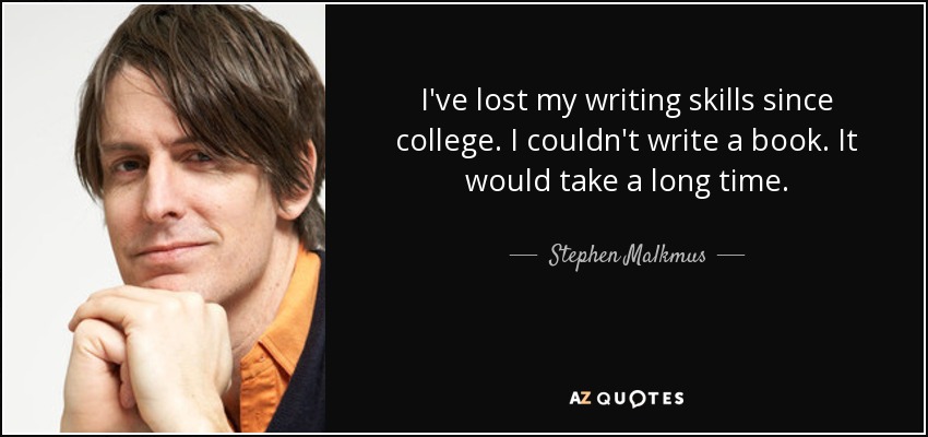 I've lost my writing skills since college. I couldn't write a book. It would take a long time. - Stephen Malkmus