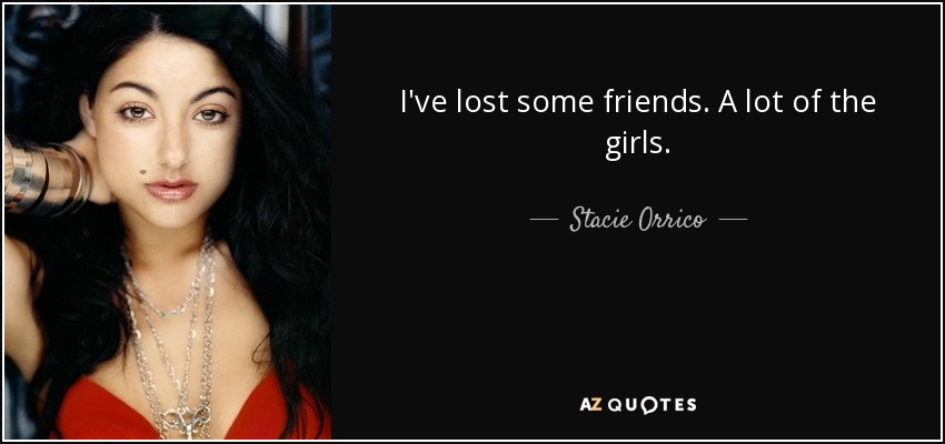 I've lost some friends. A lot of the girls. - Stacie Orrico