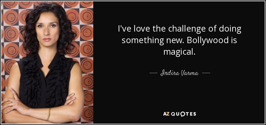 I've love the challenge of doing something new. Bollywood is magical. - Indira Varma