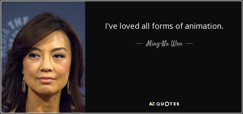 I've loved all forms of animation. - Ming-Na Wen