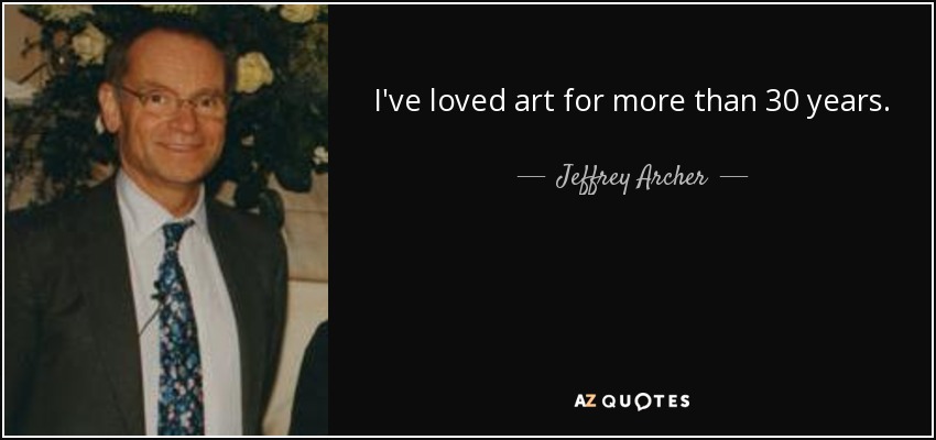 I've loved art for more than 30 years. - Jeffrey Archer