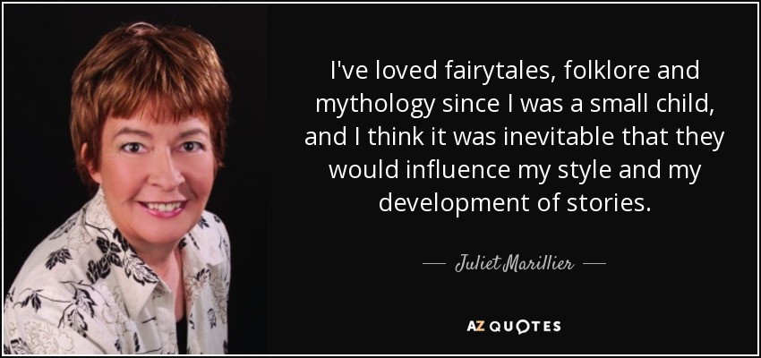 I've loved fairytales, folklore and mythology since I was a small child, and I think it was inevitable that they would influence my style and my development of stories. - Juliet Marillier