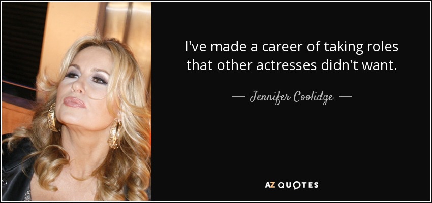 I've made a career of taking roles that other actresses didn't want. - Jennifer Coolidge