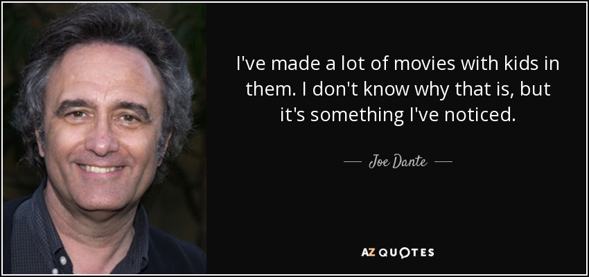 I've made a lot of movies with kids in them. I don't know why that is, but it's something I've noticed. - Joe Dante