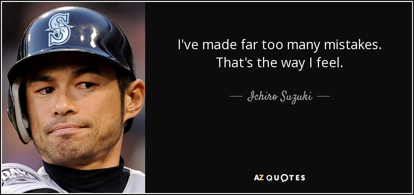 I've made far too many mistakes. That's the way I feel. - Ichiro Suzuki