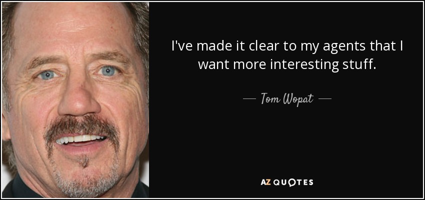 I've made it clear to my agents that I want more interesting stuff. - Tom Wopat