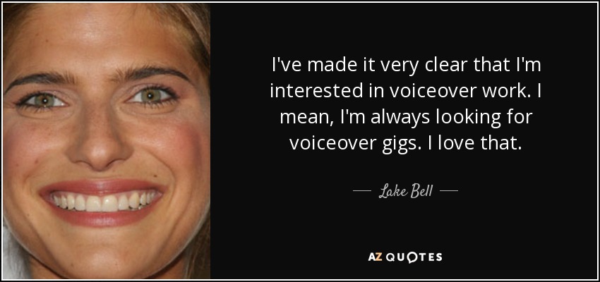 I've made it very clear that I'm interested in voiceover work. I mean, I'm always looking for voiceover gigs. I love that. - Lake Bell