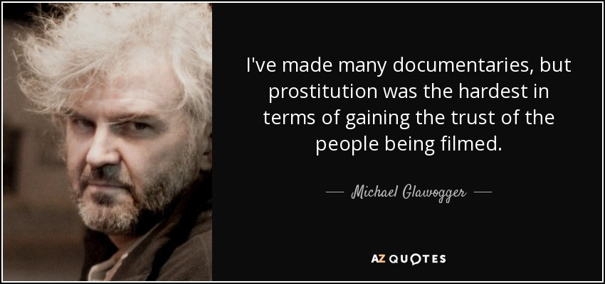 I've made many documentaries, but prostitution was the hardest in terms of gaining the trust of the people being filmed. - Michael Glawogger