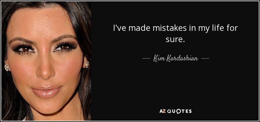 I've made mistakes in my life for sure. - Kim Kardashian