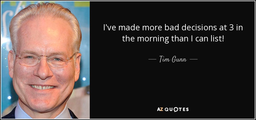 I've made more bad decisions at 3 in the morning than I can list! - Tim Gunn