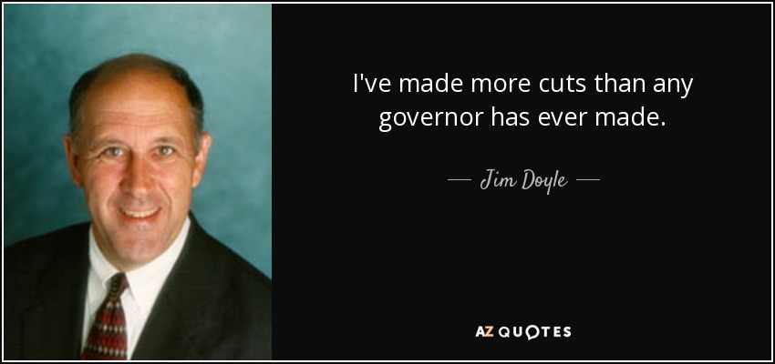 I've made more cuts than any governor has ever made. - Jim Doyle