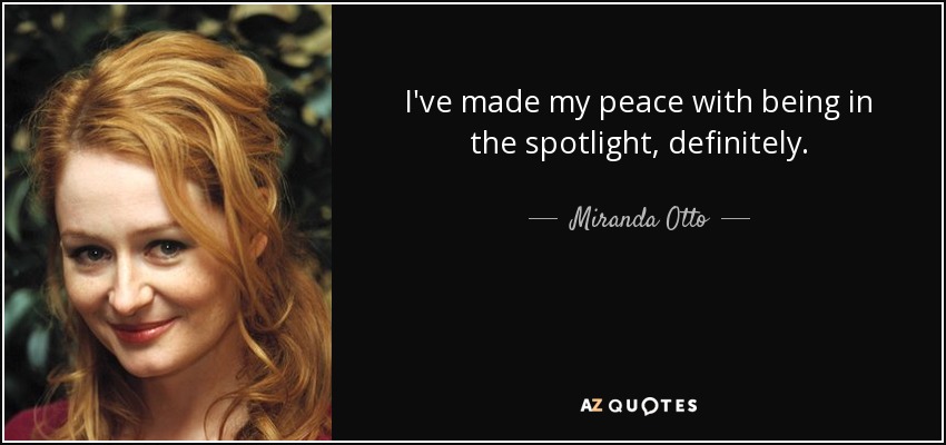 I've made my peace with being in the spotlight, definitely. - Miranda Otto