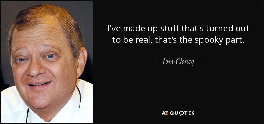 I've made up stuff that's turned out to be real, that's the spooky part. - Tom Clancy
