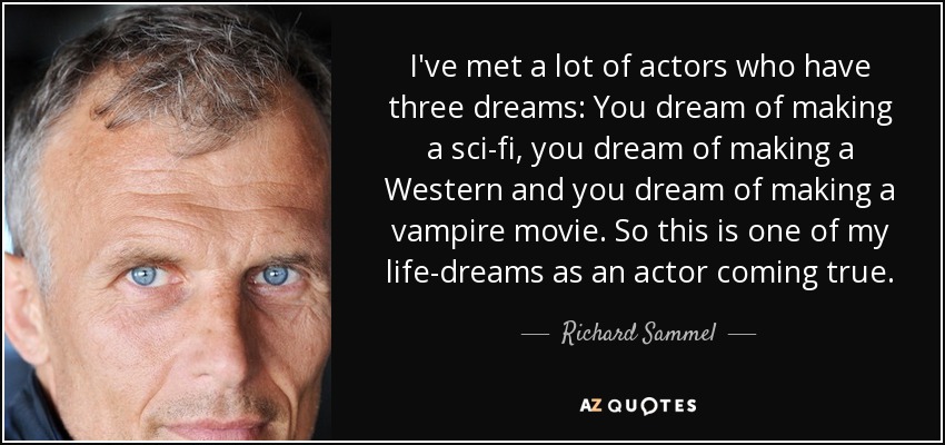 I've met a lot of actors who have three dreams: You dream of making a sci-fi, you dream of making a Western and you dream of making a vampire movie. So this is one of my life-dreams as an actor coming true. - Richard Sammel