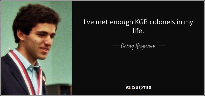 I've met enough KGB colonels in my life. - Garry Kasparov