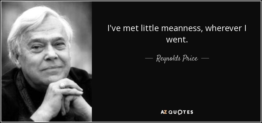 I've met little meanness, wherever I went. - Reynolds Price