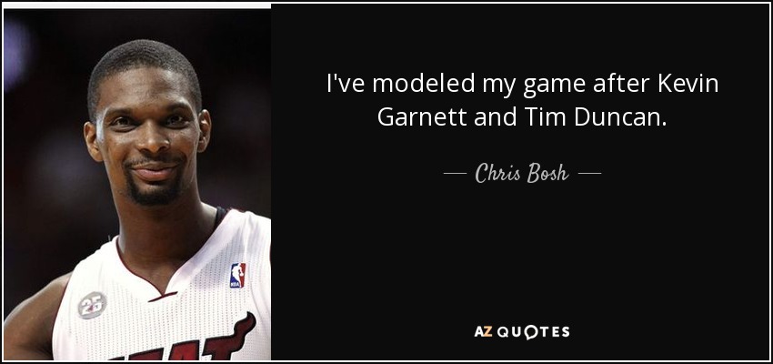 I've modeled my game after Kevin Garnett and Tim Duncan. - Chris Bosh