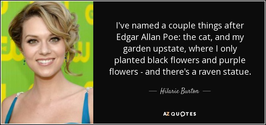 I've named a couple things after Edgar Allan Poe: the cat, and my garden upstate, where I only planted black flowers and purple flowers - and there's a raven statue. - Hilarie Burton