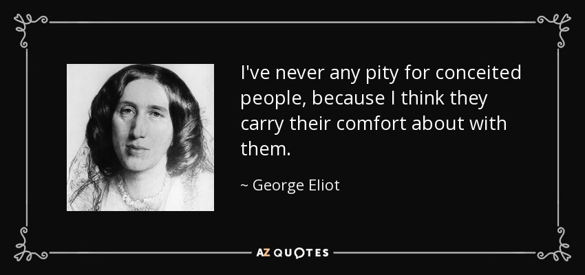 I've never any pity for conceited people, because I think they carry their comfort about with them. - George Eliot