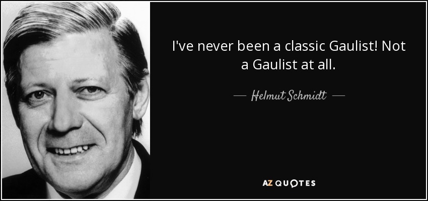 I've never been a classic Gaulist! Not a Gaulist at all. - Helmut Schmidt