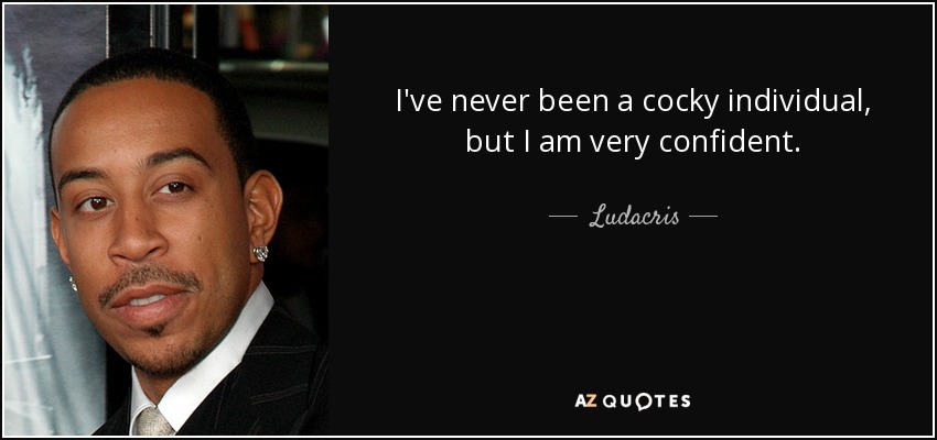 I've never been a cocky individual, but I am very confident. - Ludacris