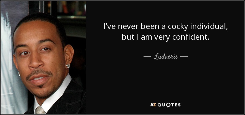 I've never been a cocky individual, but I am very confident. - Ludacris
