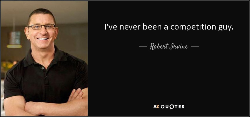 I've never been a competition guy. - Robert Irvine