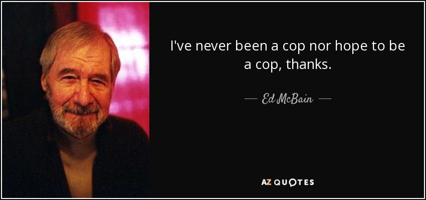 I've never been a cop nor hope to be a cop, thanks. - Ed McBain