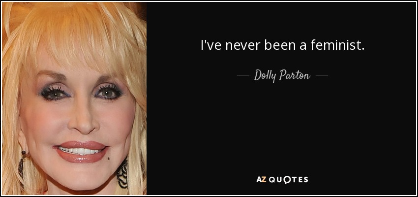 I've never been a feminist. - Dolly Parton