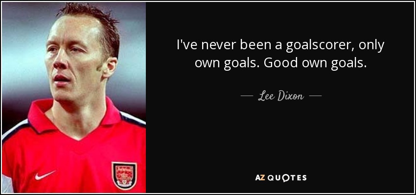 I've never been a goalscorer, only own goals. Good own goals. - Lee Dixon