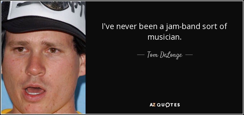 I've never been a jam-band sort of musician. - Tom DeLonge
