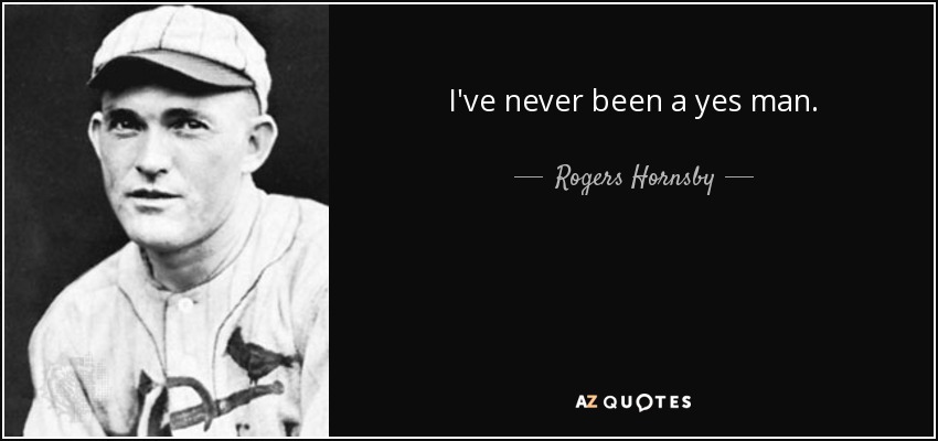 I've never been a yes man. - Rogers Hornsby