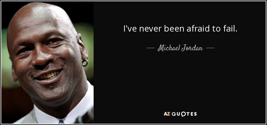 I've never been afraid to fail. - Michael Jordan