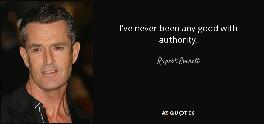 I've never been any good with authority. - Rupert Everett
