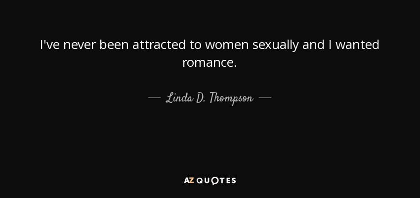 I've never been attracted to women sexually and I wanted romance. - Linda D. Thompson