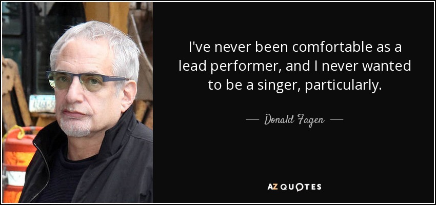 I've never been comfortable as a lead performer, and I never wanted to be a singer, particularly. - Donald Fagen