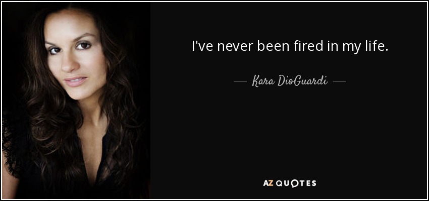 I've never been fired in my life. - Kara DioGuardi
