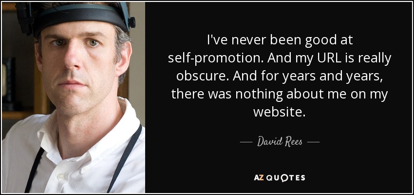 I've never been good at self-promotion. And my URL is really obscure. And for years and years, there was nothing about me on my website. - David Rees