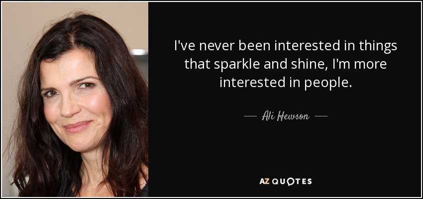 I've never been interested in things that sparkle and shine, I'm more interested in people. - Ali Hewson