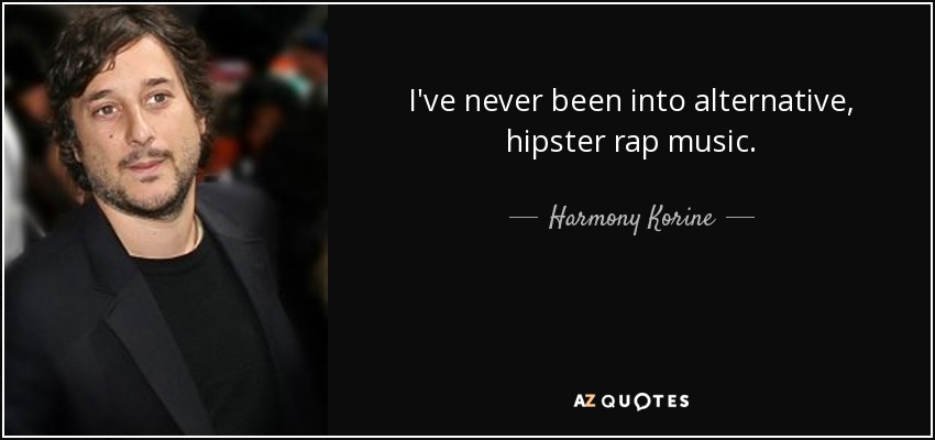 I've never been into alternative, hipster rap music. - Harmony Korine