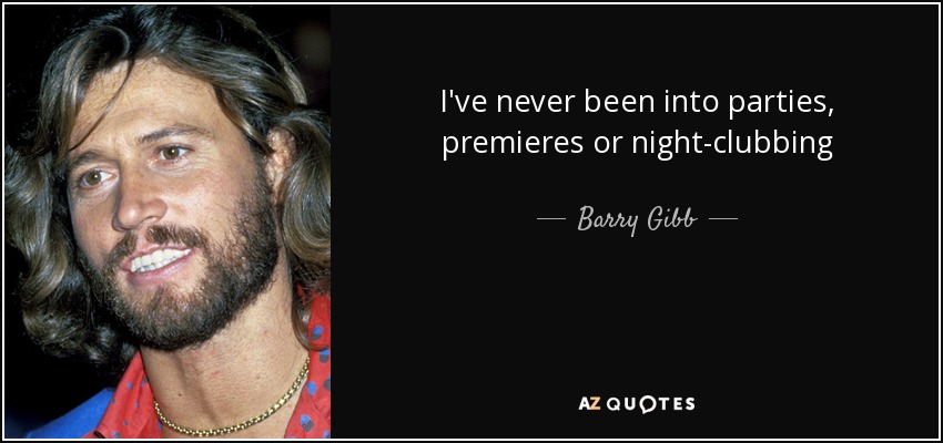 I've never been into parties, premieres or night-clubbing - Barry Gibb