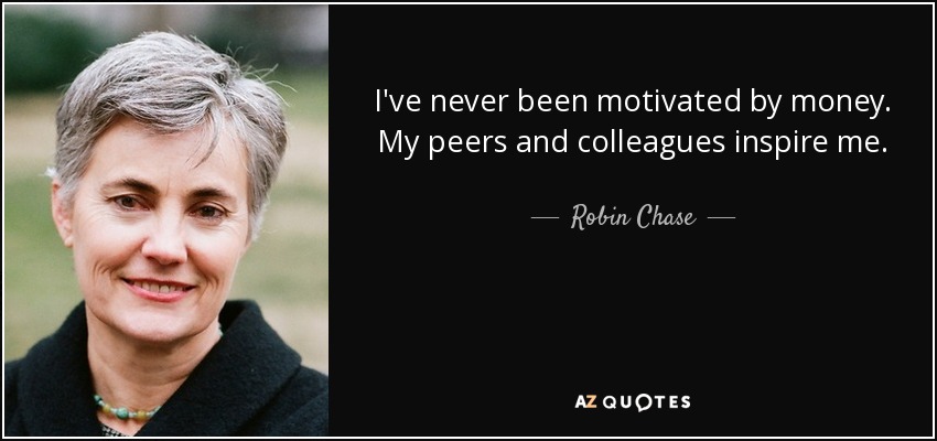 I've never been motivated by money. My peers and colleagues inspire me. - Robin Chase