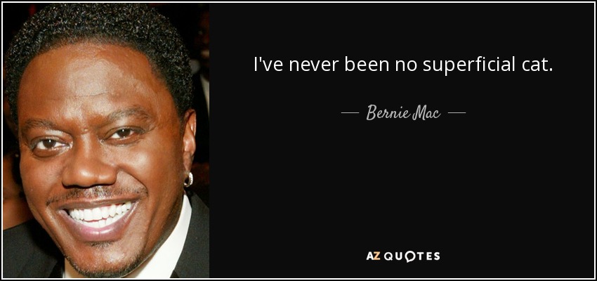 I've never been no superficial cat. - Bernie Mac